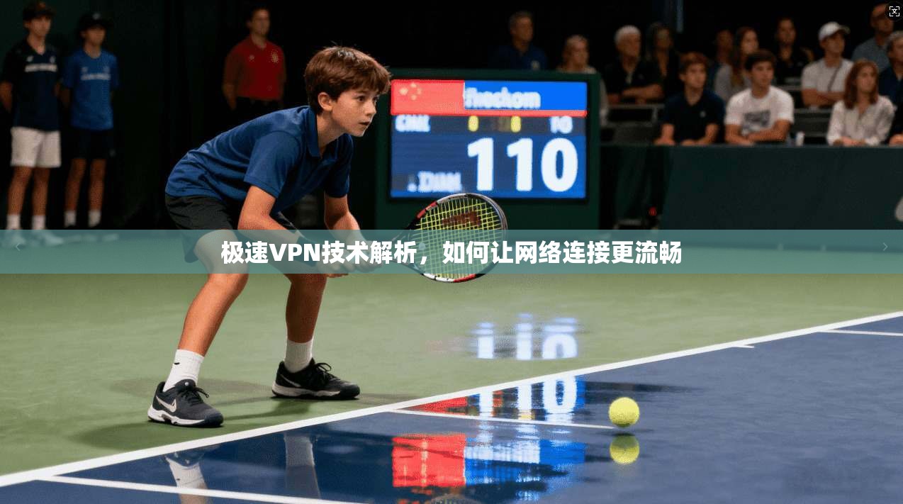 极速VPN技术解析，如何让网络连接更流畅