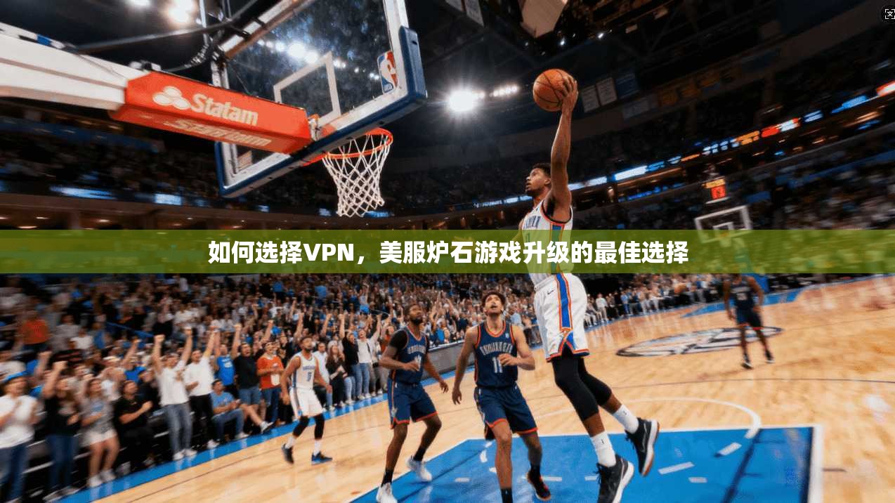 如何选择VPN，美服炉石游戏升级的最佳选择