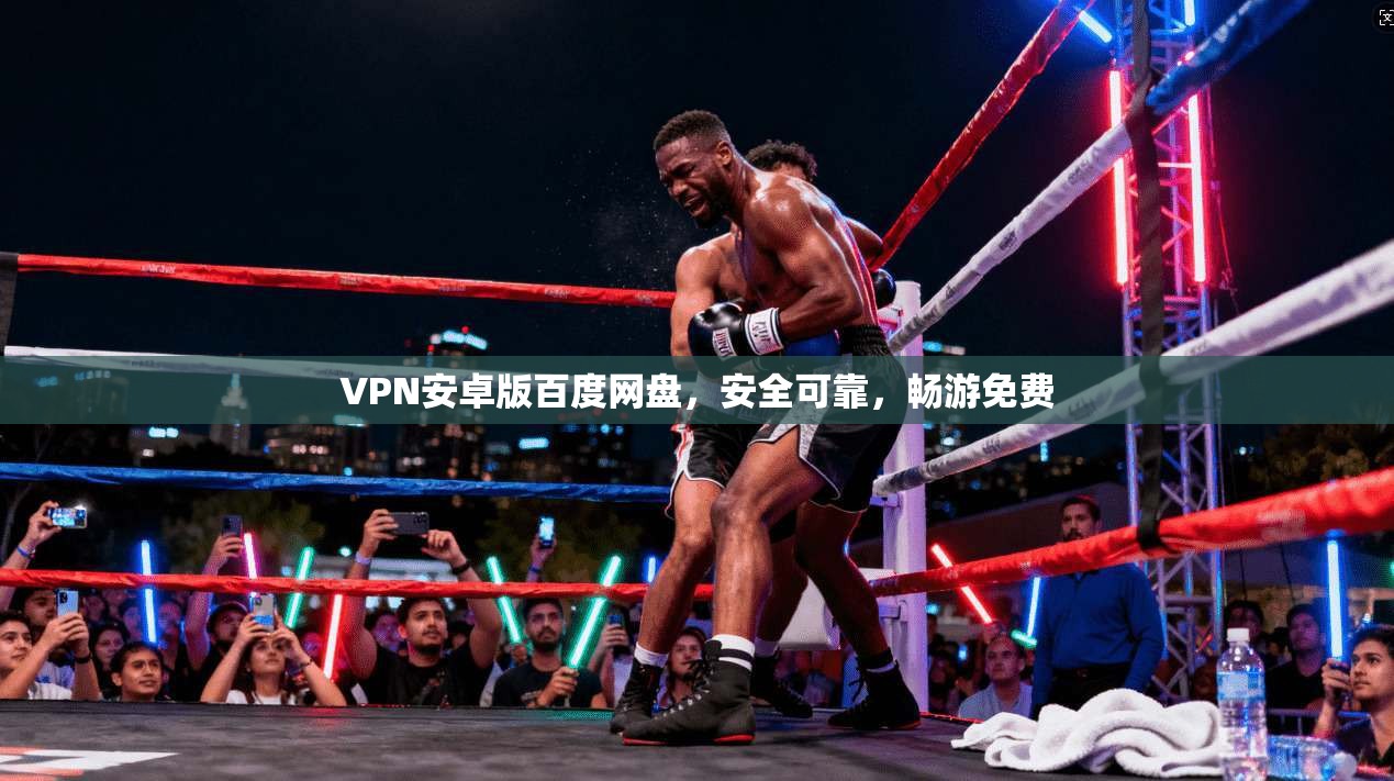 VPN安卓版百度网盘,安全可靠,畅游免费