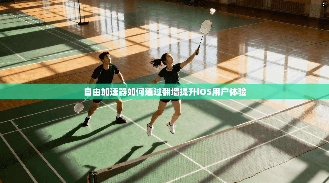 自由加速器如何通过翻墙提升iOS用户体验