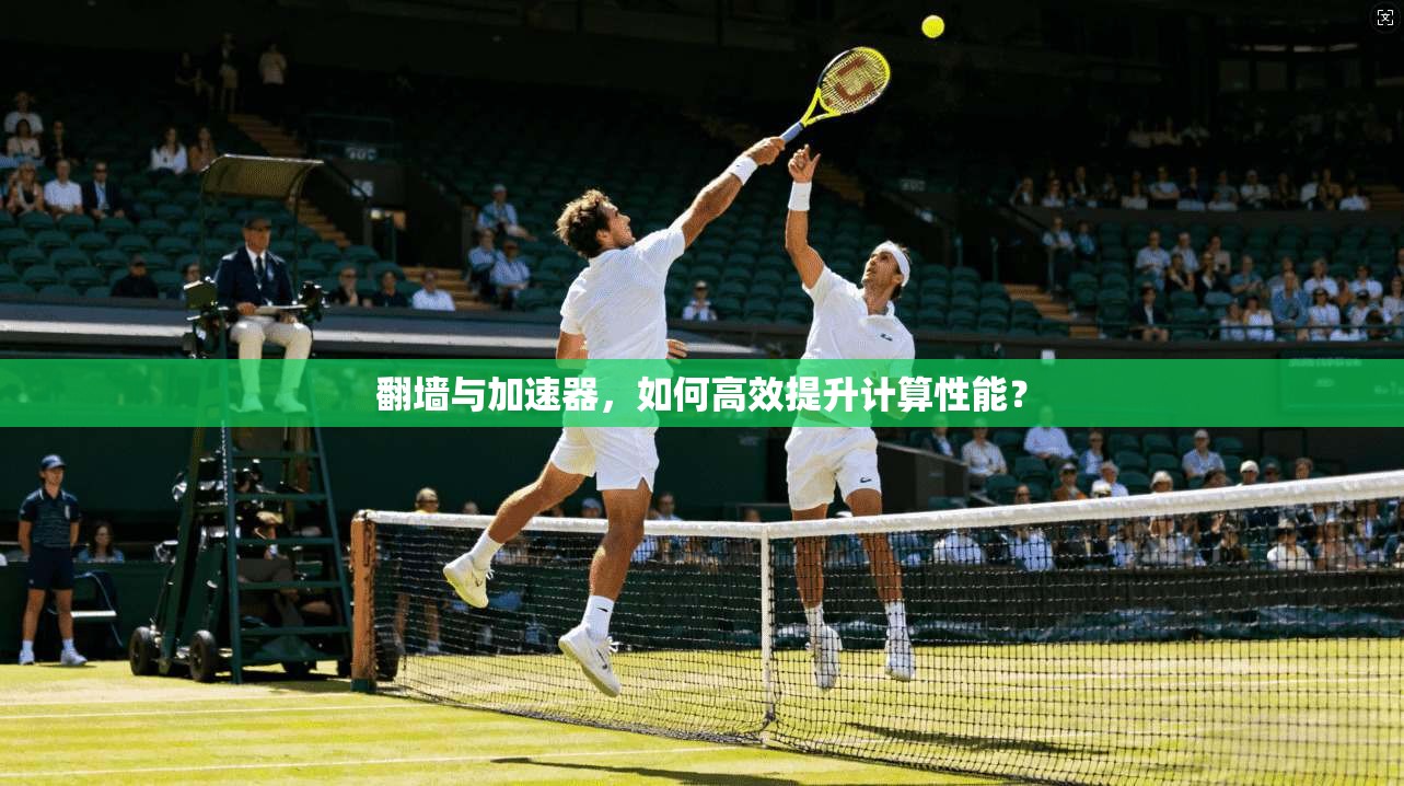 翻墙与加速器，如何高效提升计算性能？