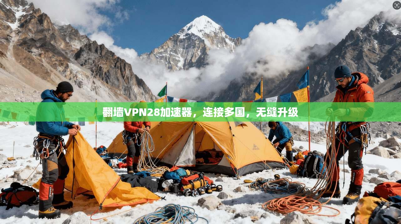 翻墙VPN28加速器，连接多国，无缝升级