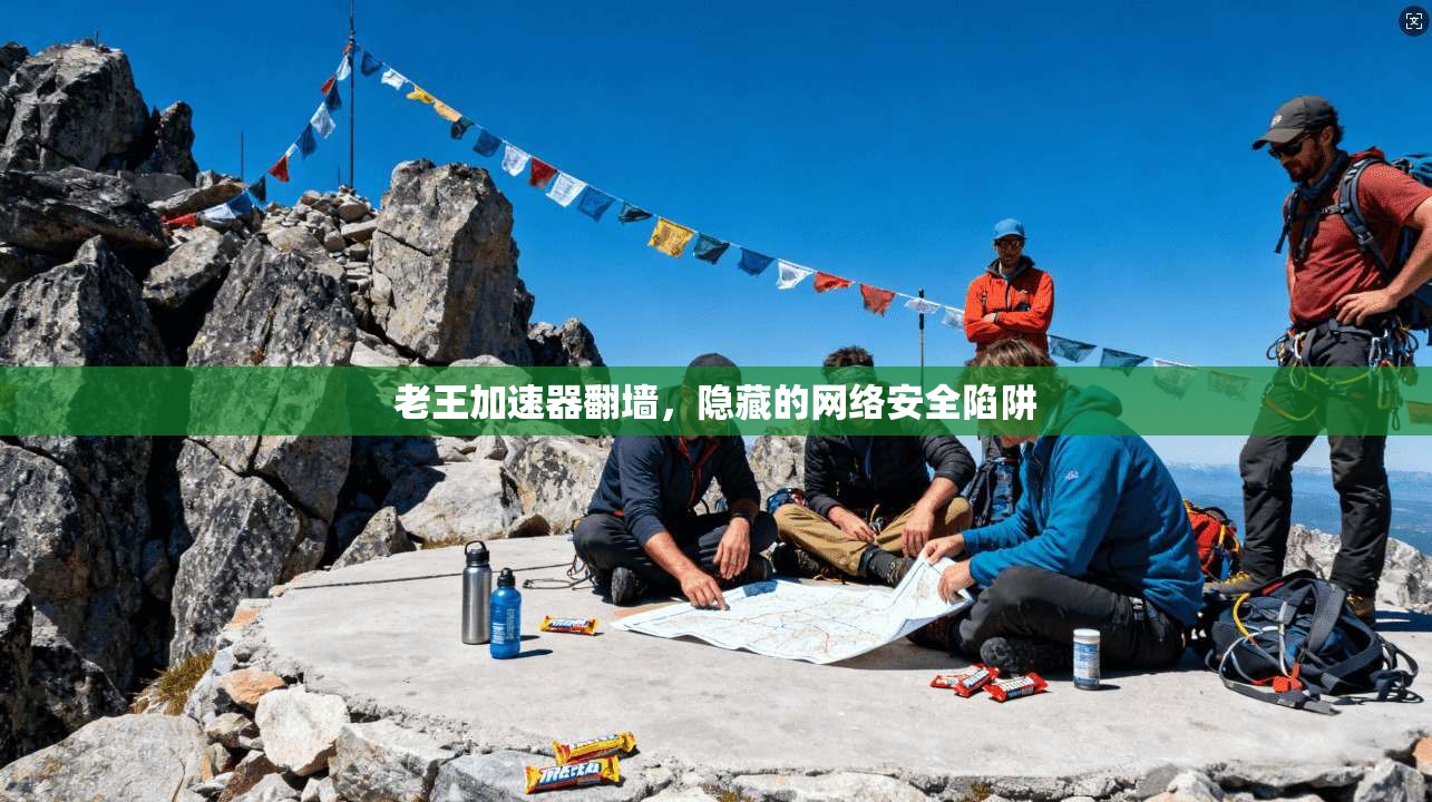 老王加速器翻墙，隐藏的网络安全陷阱