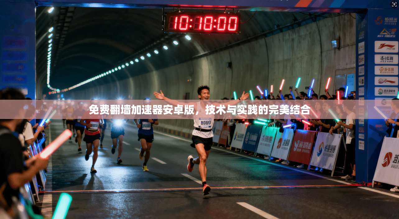 免费翻墙加速器安卓版，技术与实践的完美结合