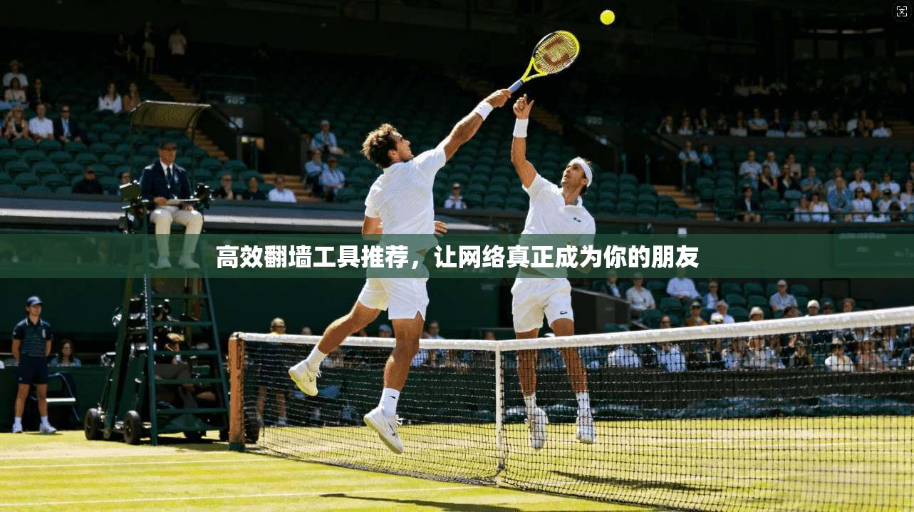 高效翻墙工具推荐，让网络真正成为你的朋友