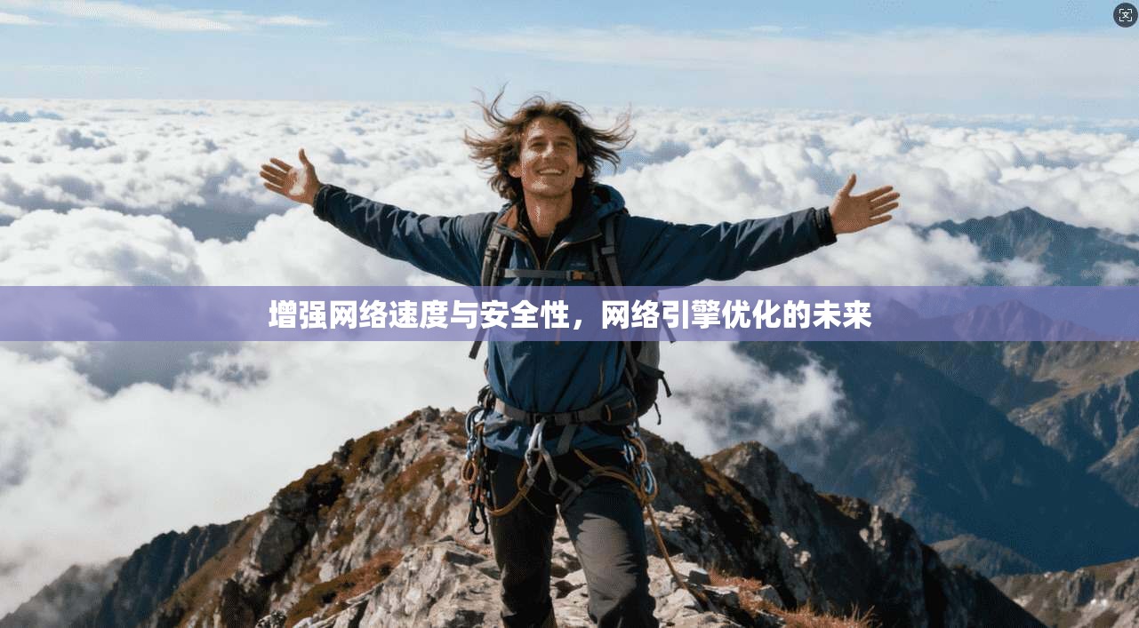 增强网络速度与安全性，网络引擎优化的未来