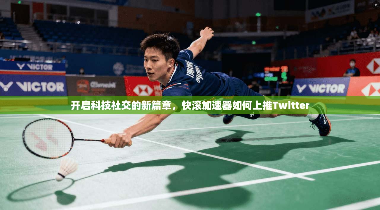 开启科技社交的新篇章，快滚加速器如何上推Twitter