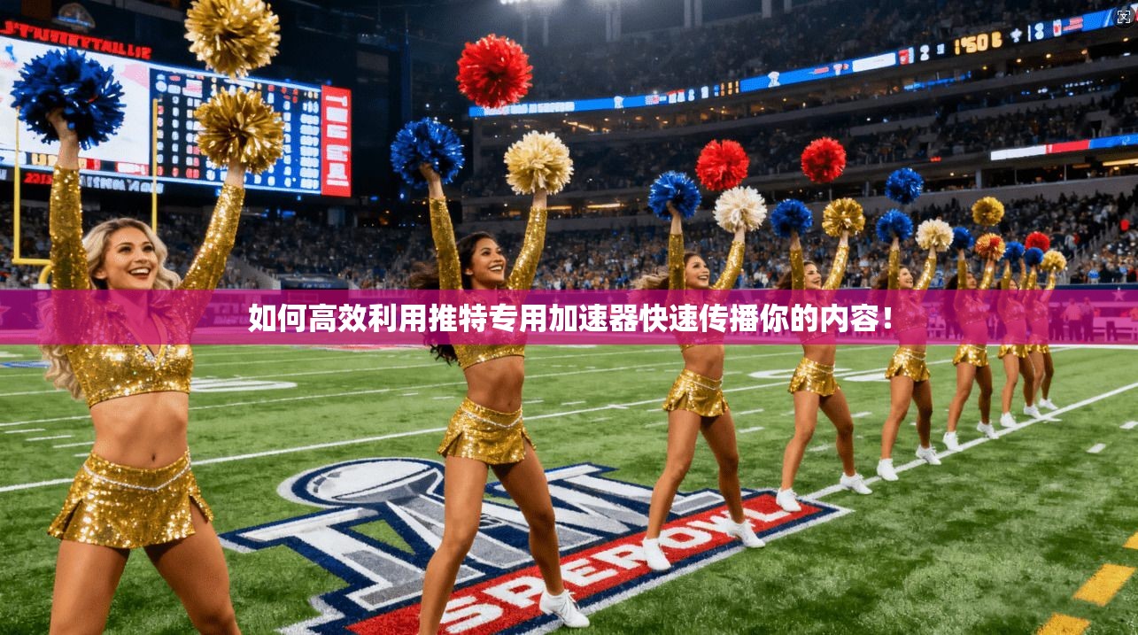 如何高效利用推特专用加速器快速传播你的内容！
