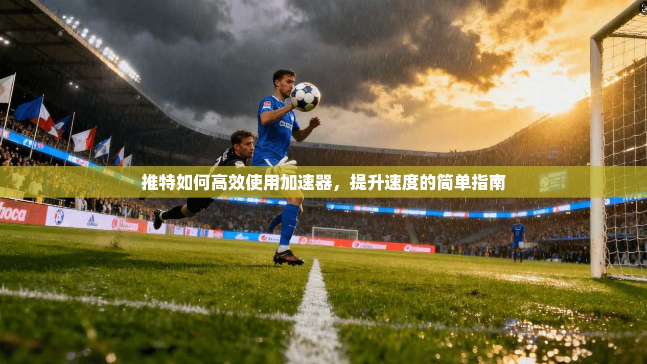 推特如何高效使用加速器，提升速度的简单指南