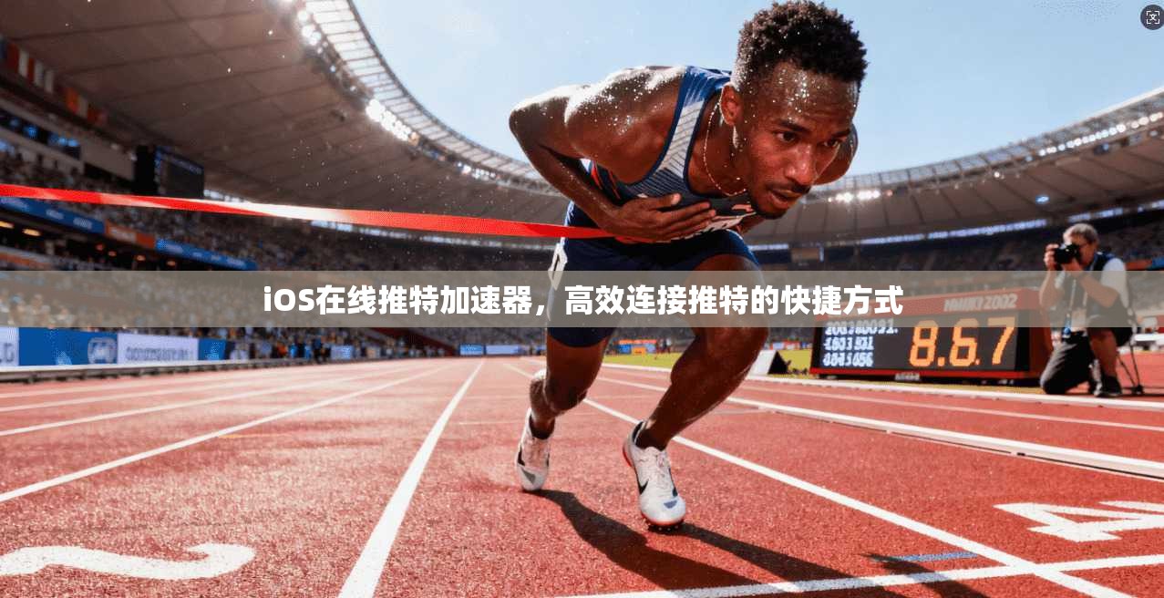 iOS在线推特加速器，高效连接推特的快捷方式
