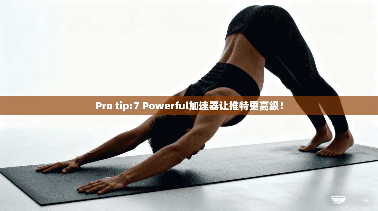 Pro tip:7 Powerful加速器让推特更高级！