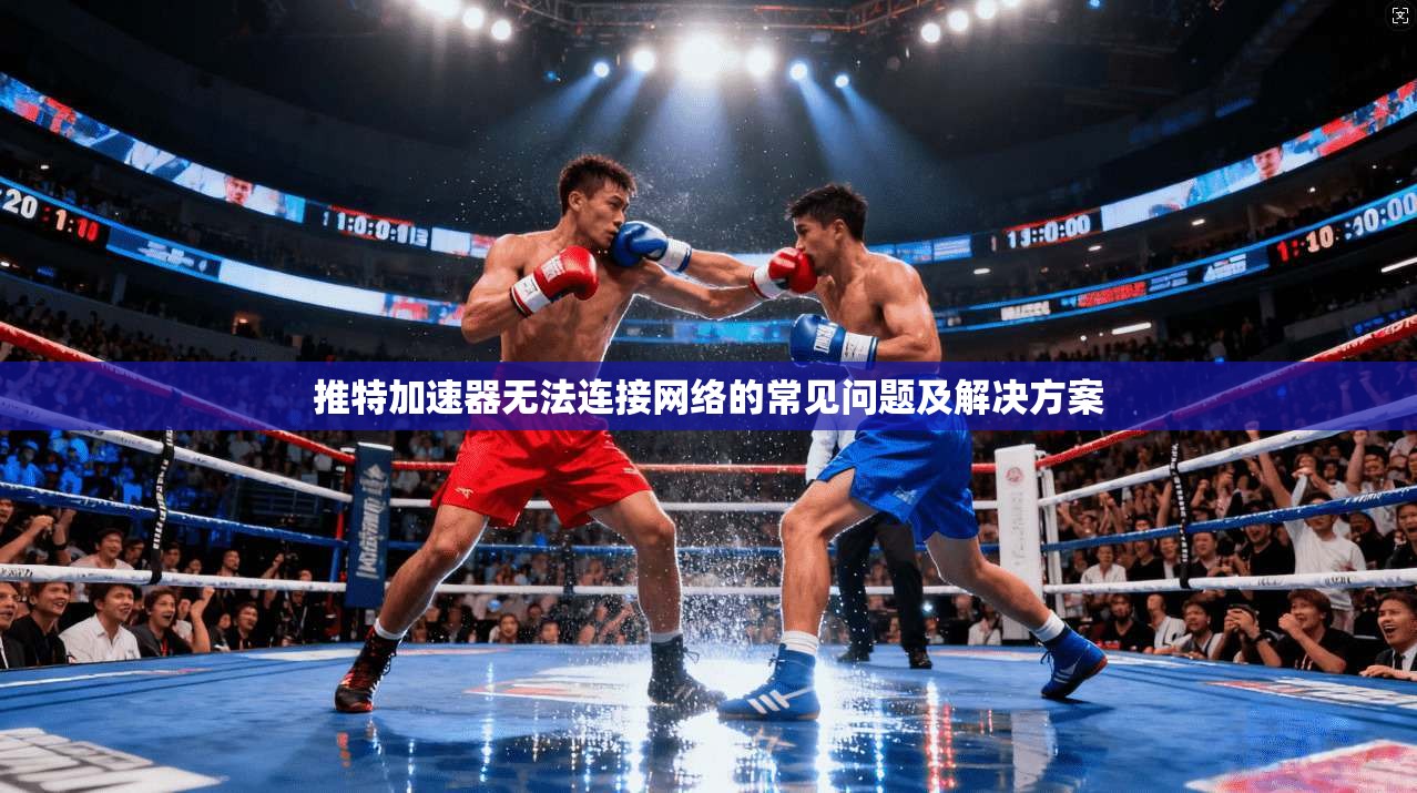 推特加速器无法连接网络的常见问题及解决方案