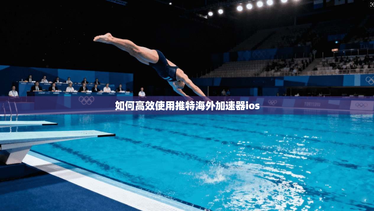 如何高效使用推特海外加速器ios