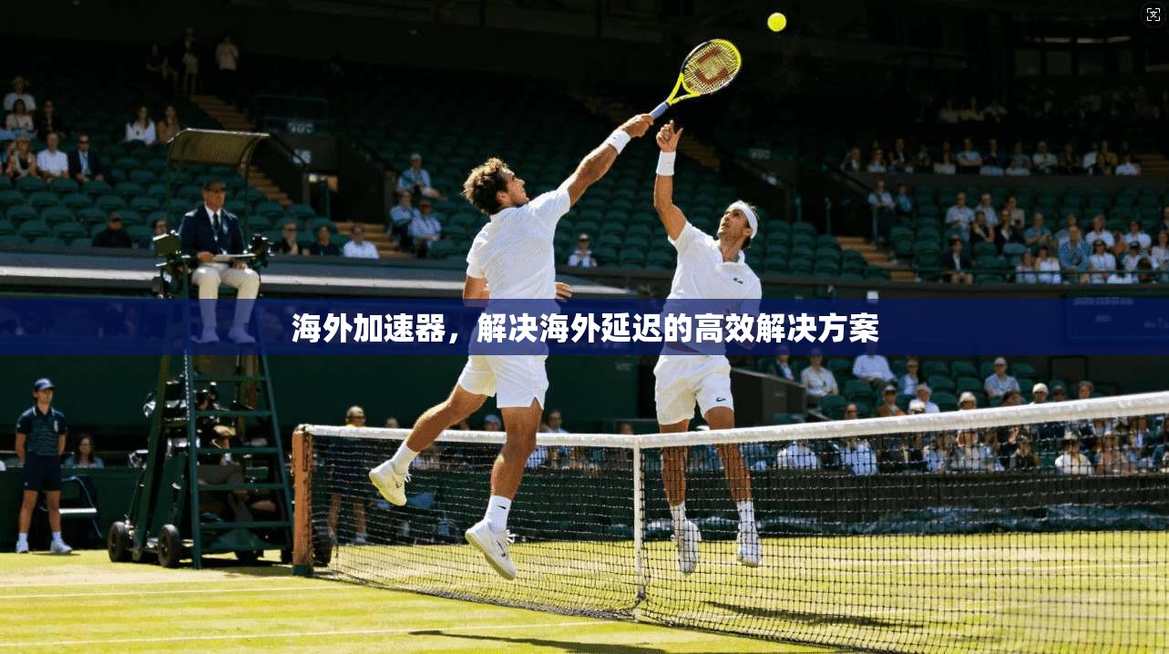 海外加速器,解决海外延迟的高效解决方案