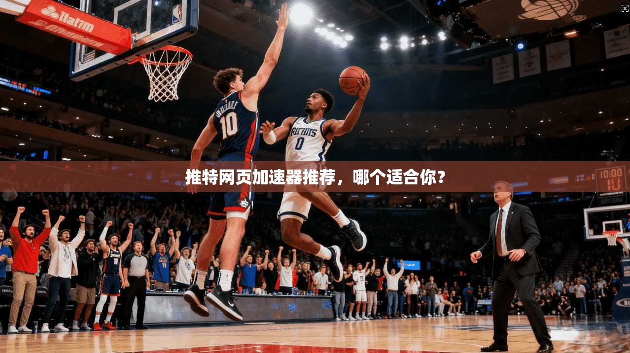 推特网页加速器推荐，哪个适合你？