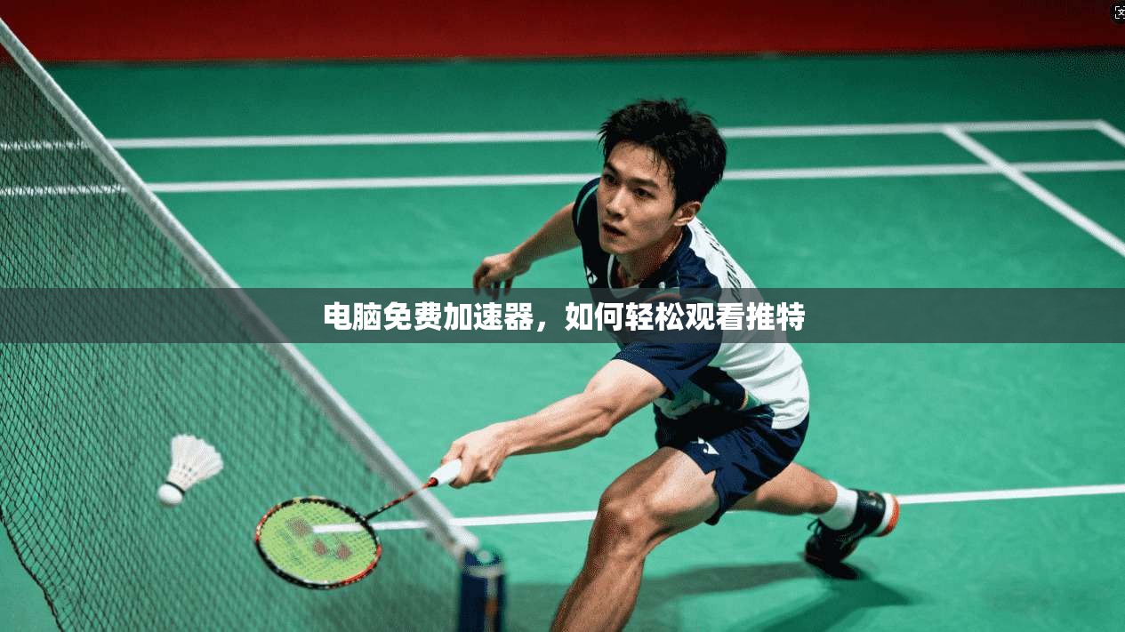 电脑免费加速器,如何轻松观看推特