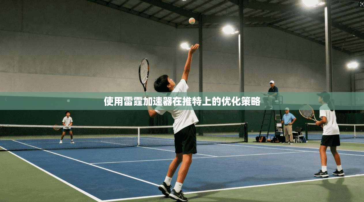 使用雷霆加速器在推特上的优化策略