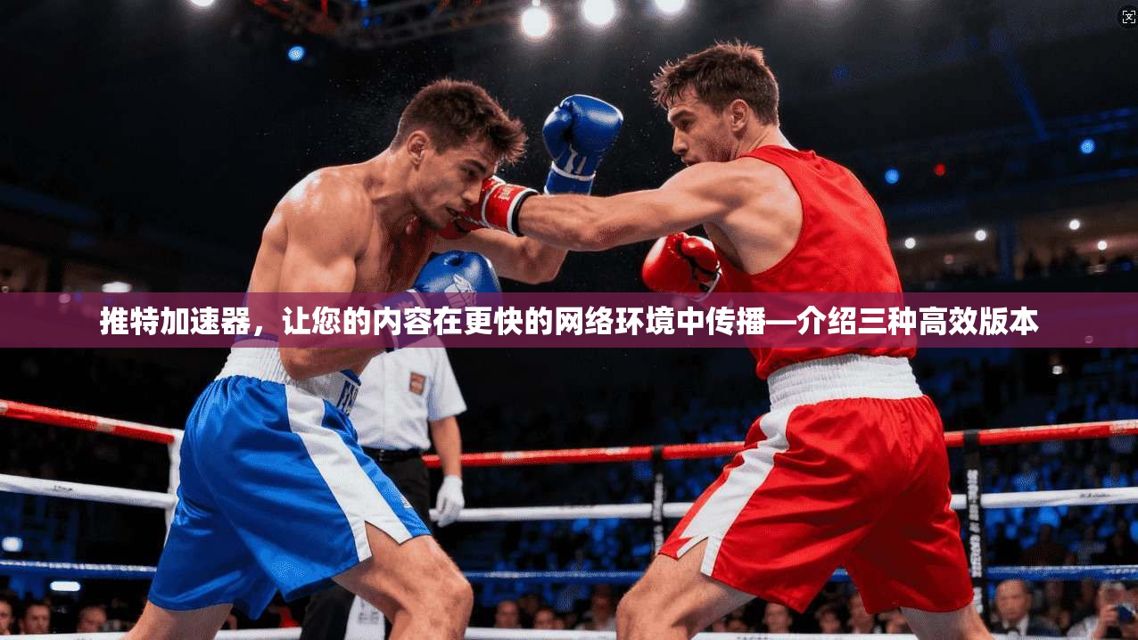 推特加速器,让您的内容在更快的网络环境中传播—介绍三种高效版本