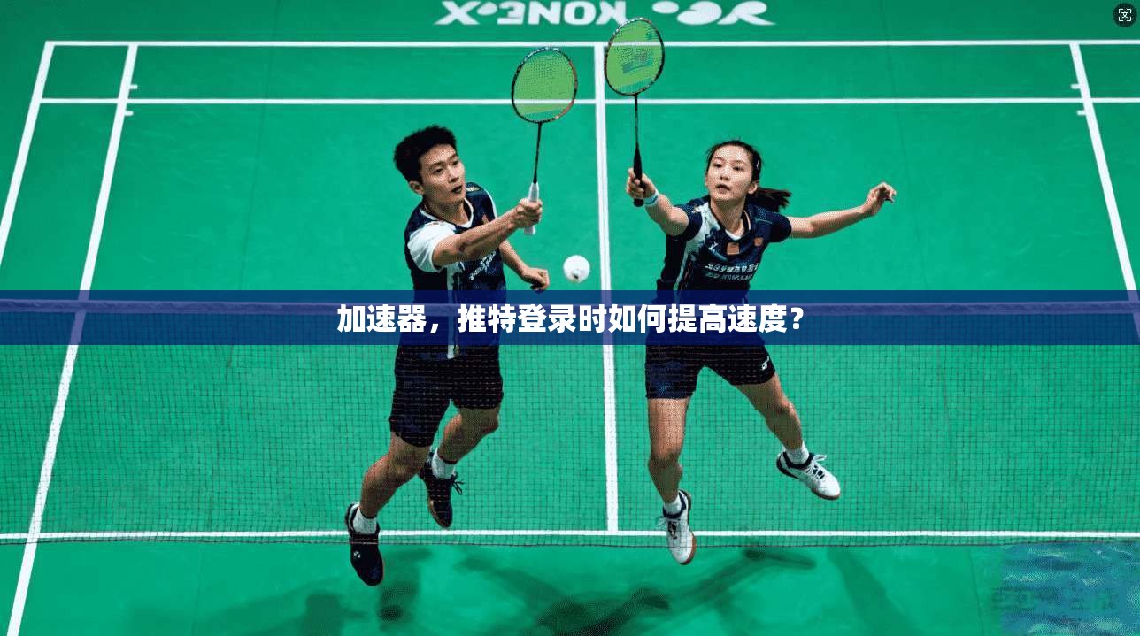 加速器,推特登录时如何提高速度?
