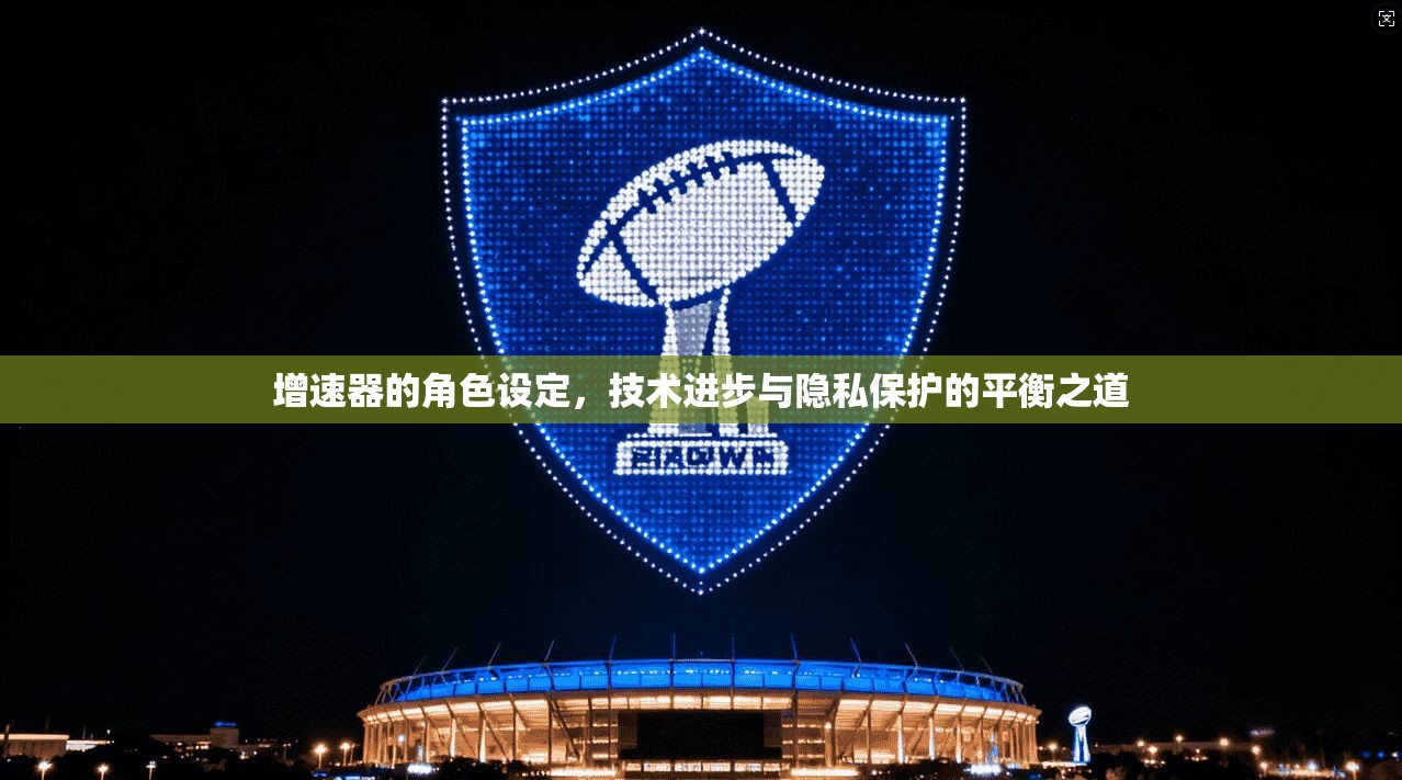 增速器的角色设定,技术进步与隐私保护的平衡之道