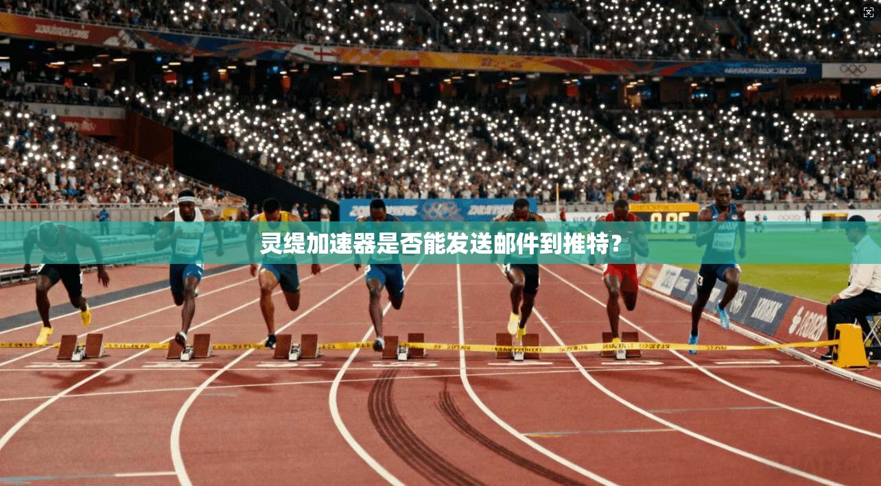 灵缇加速器是否能发送邮件到推特？