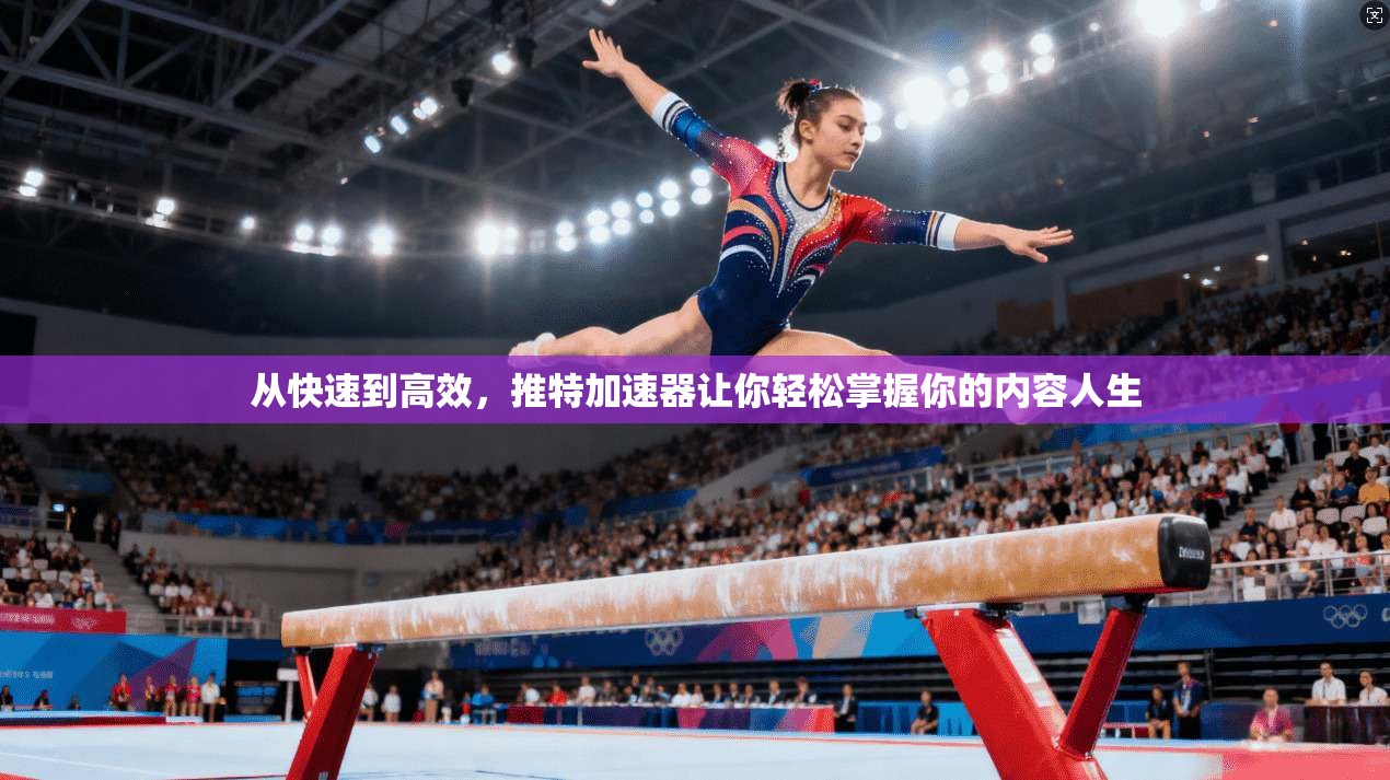 从快速到高效，推特加速器让你轻松掌握你的内容人生