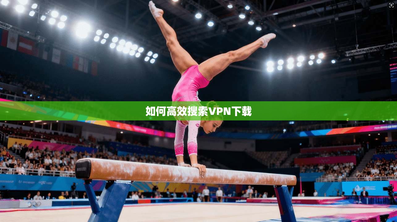 如何高效搜索VPN下载
