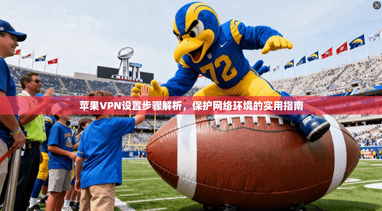 苹果VPN设置步骤解析，保护网络环境的实用指南