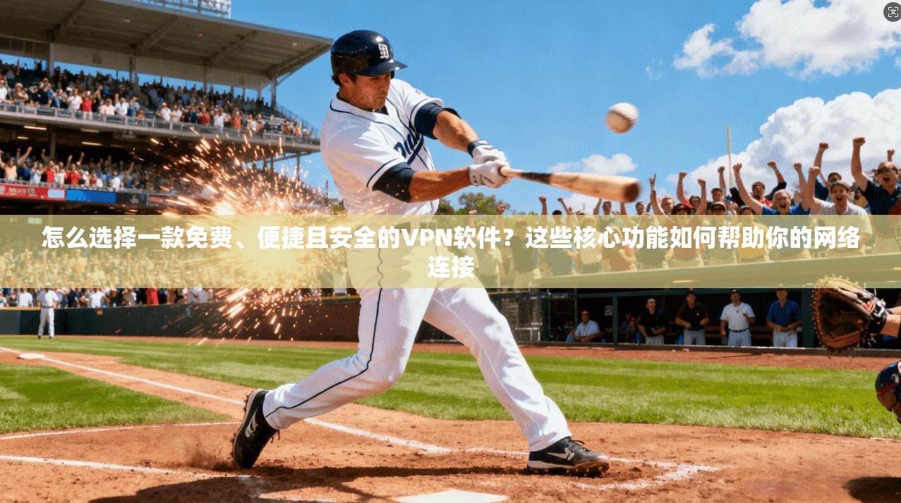 怎么选择一款免费、便捷且安全的VPN软件？这些核心功能如何帮助你的网络连接