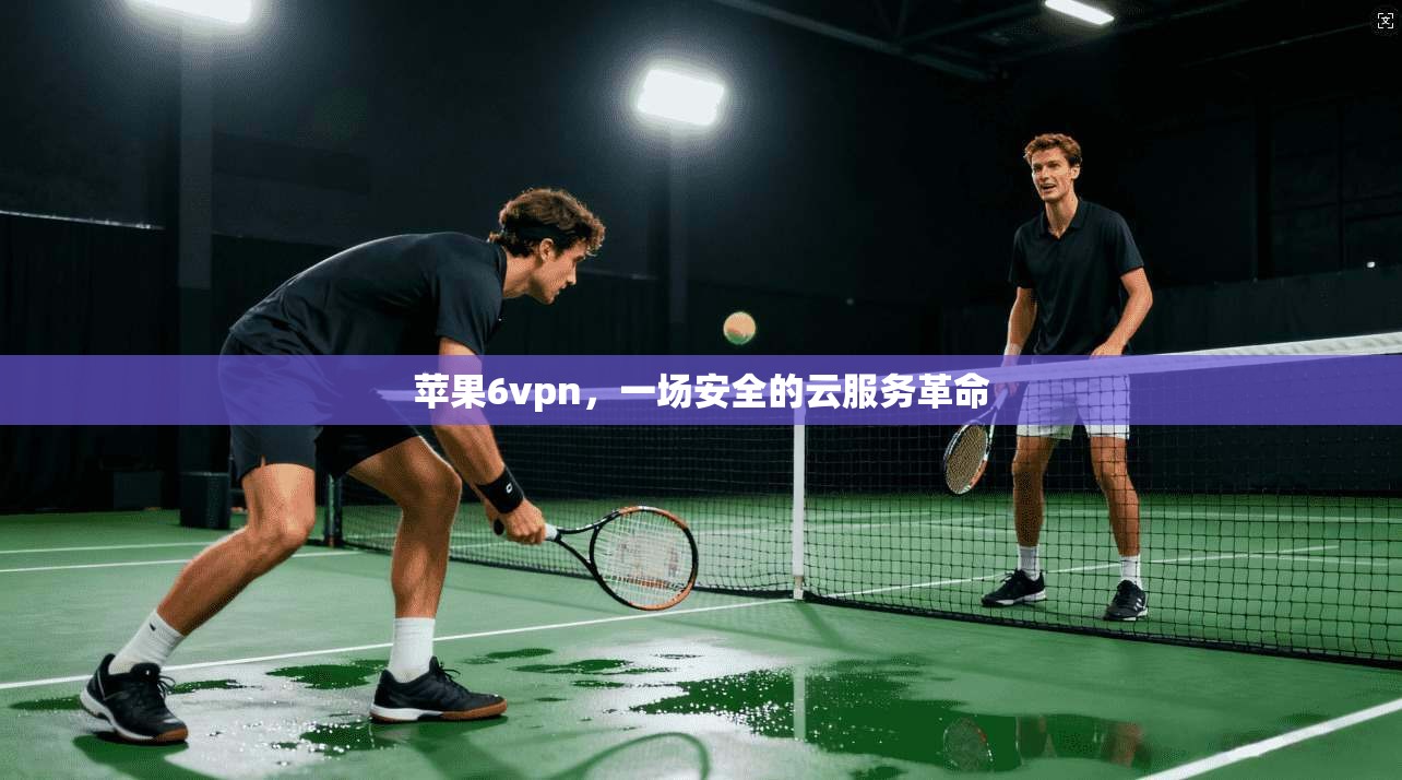 苹果6vpn，一场安全的云服务革命