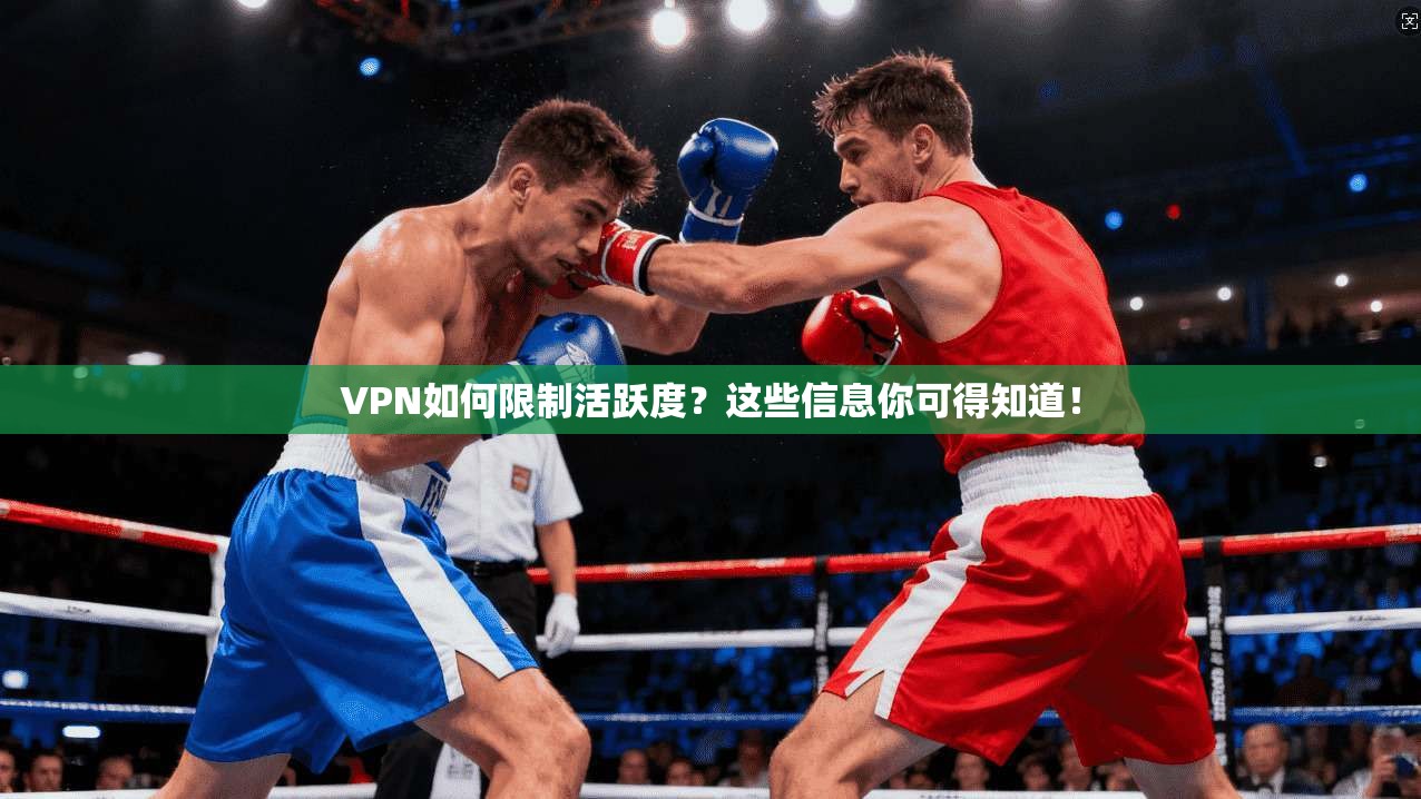 VPN如何限制活跃度?这些信息你可得知道!
