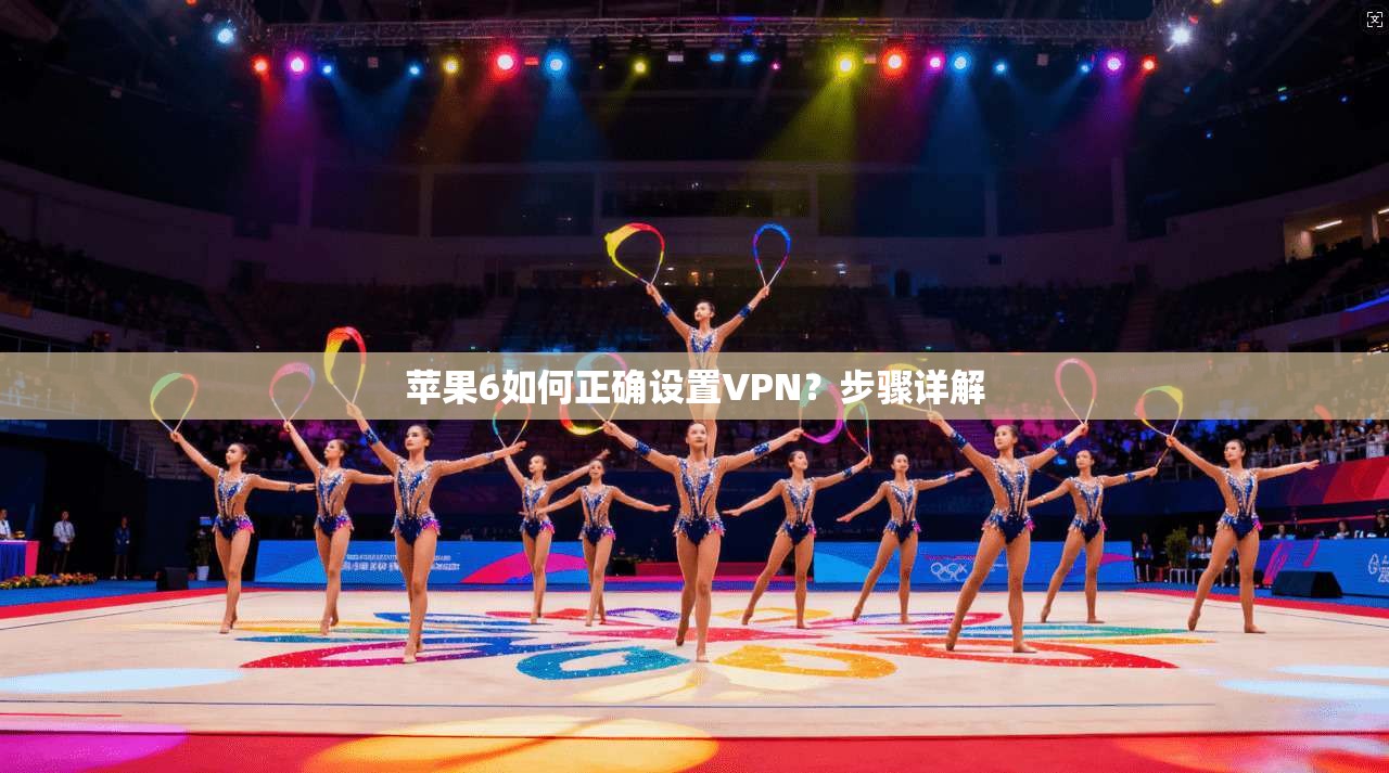 苹果6如何正确设置VPN？步骤详解
