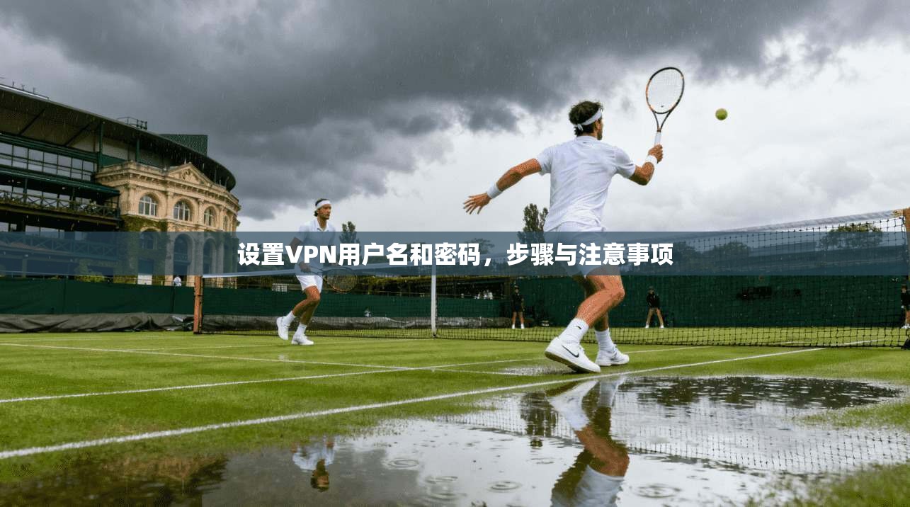 设置VPN用户名和密码，步骤与注意事项