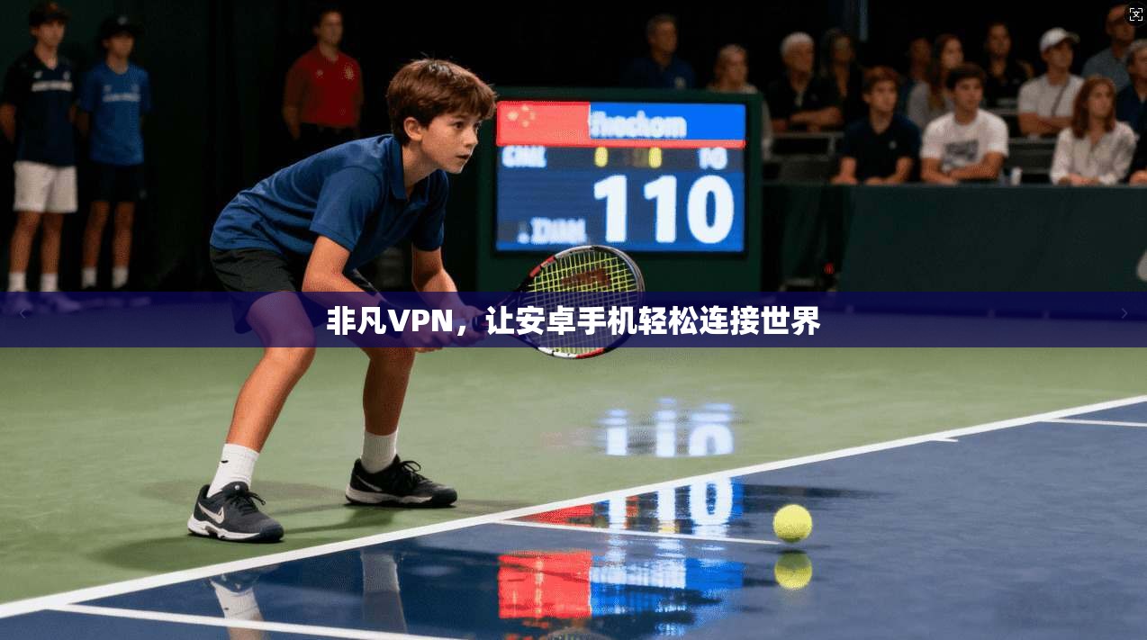 非凡VPN，让安卓手机轻松连接世界