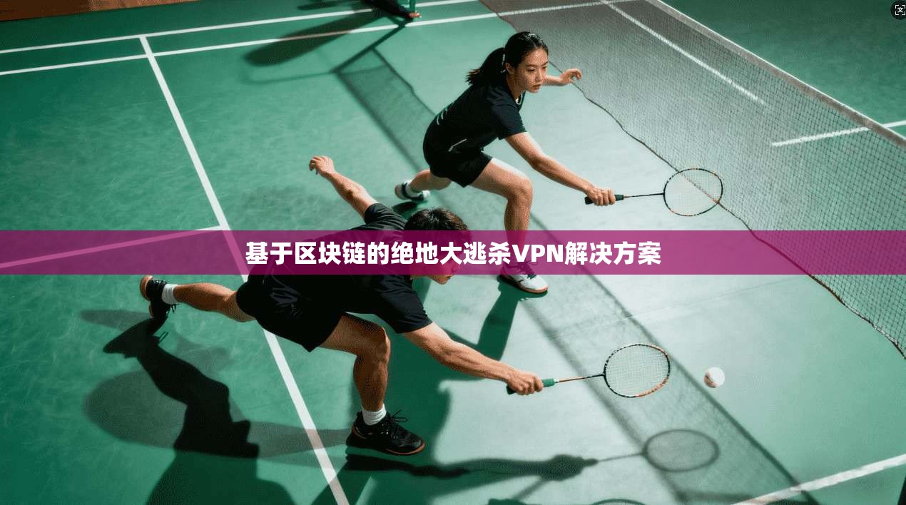 基于区块链的绝地大逃杀VPN解决方案