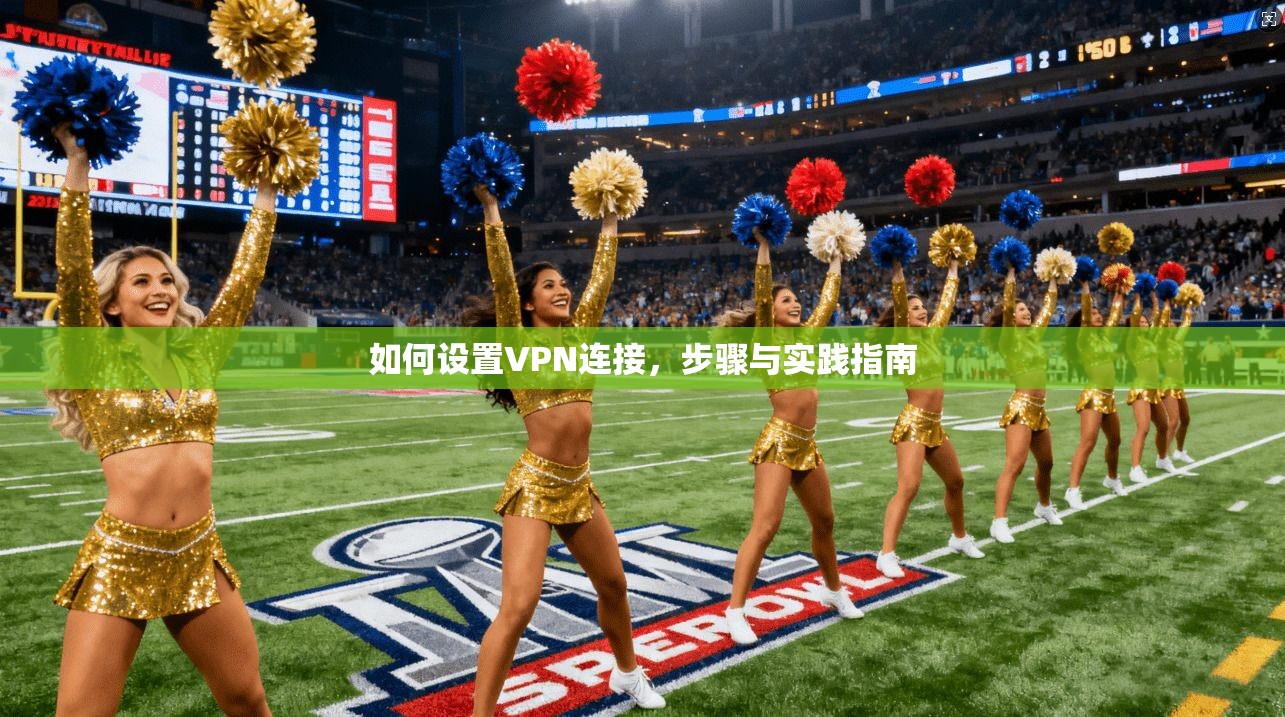如何设置VPN连接，步骤与实践指南