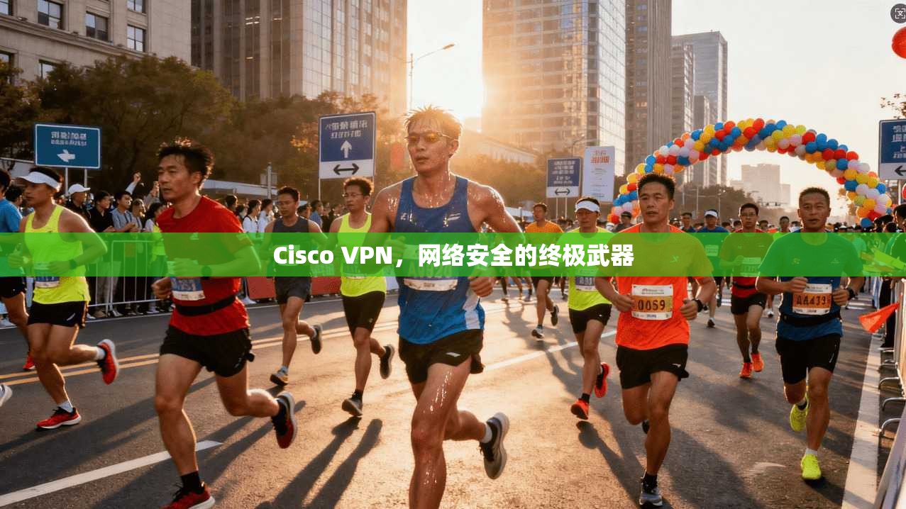 Cisco VPN，网络安全的终极武器