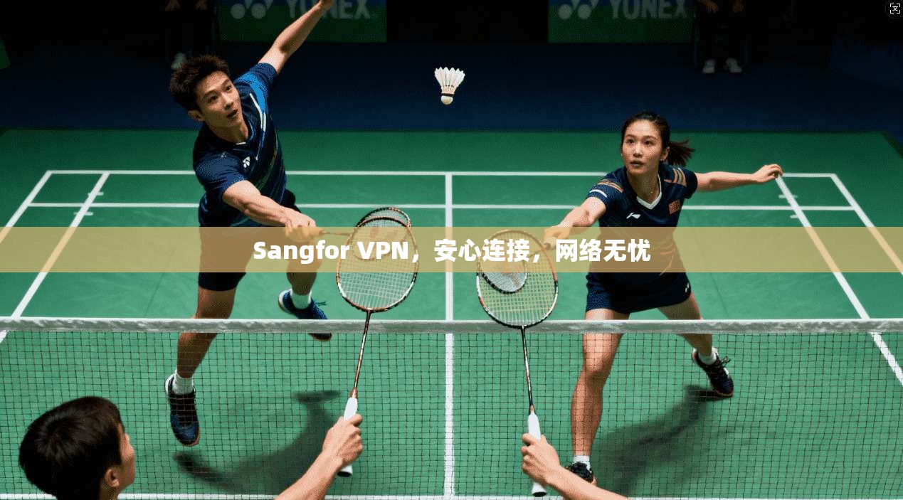 Sangfor VPN,安心连接,网络无忧
