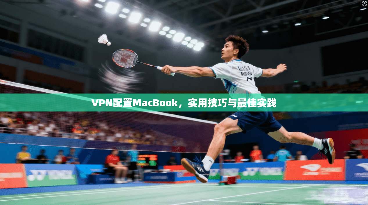 VPN配置MacBook，实用技巧与最佳实践