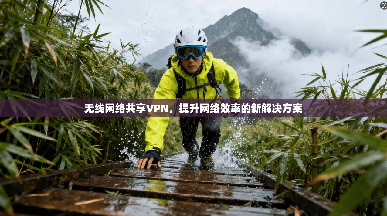 无线网络共享VPN，提升网络效率的新解决方案