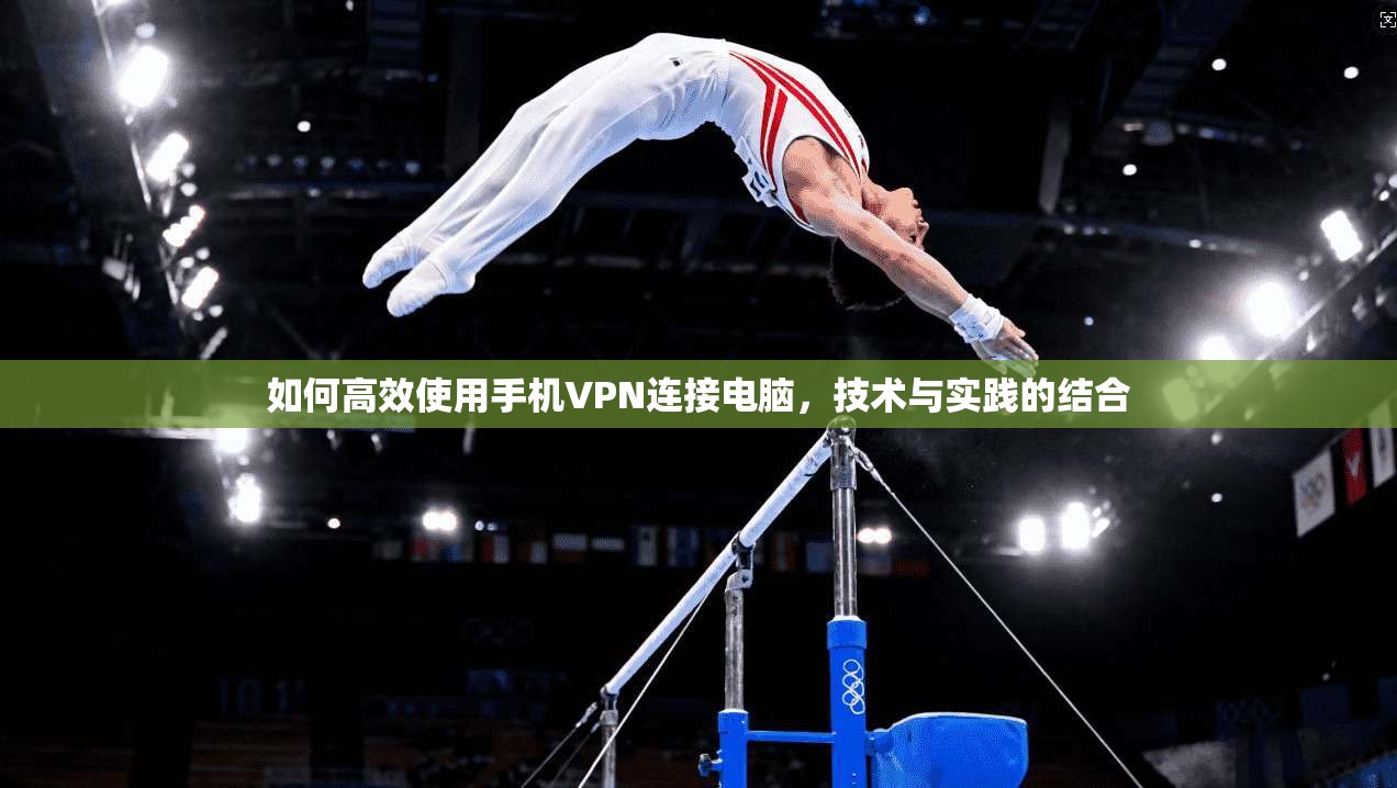 如何高效使用手机VPN连接电脑，技术与实践的结合