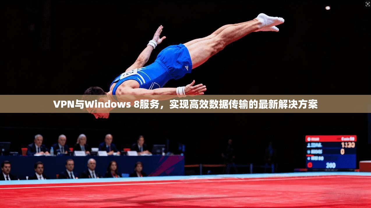 VPN与Windows 8服务，实现高效数据传输的最新解决方案