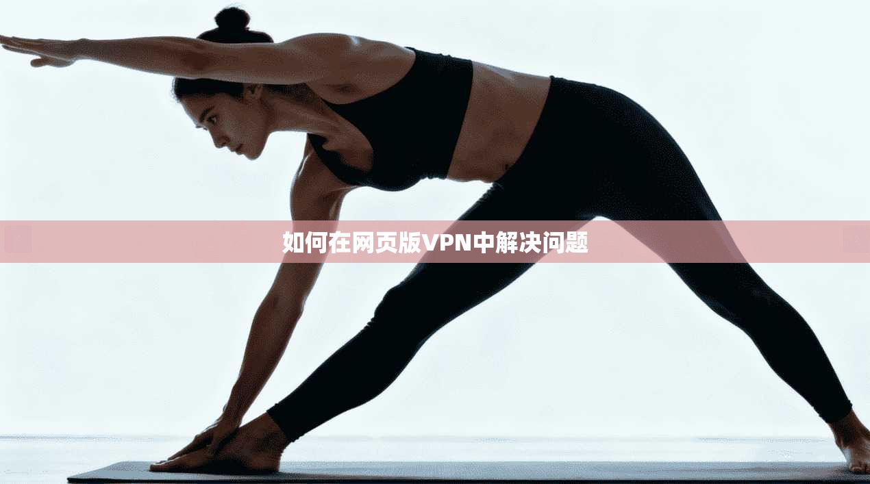 如何在网页版VPN中解决问题